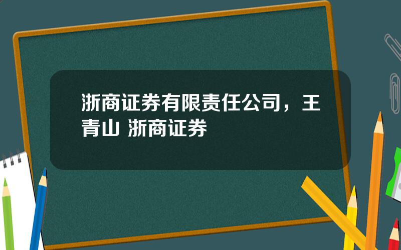 浙商证券有限责任公司，王青山 浙商证券
